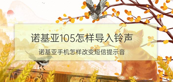 诺基亚105怎样导入铃声 诺基亚手机怎样改变短信提示音？